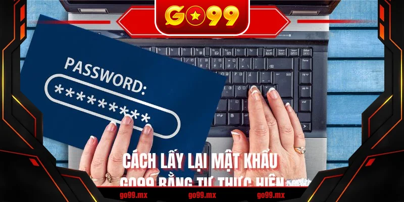 Cách lấy lại mật khẩu GO99 bằng tự thực hiện
