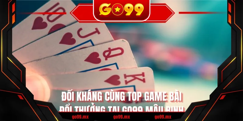 Đối kháng cùng top game bài đổi thưởng tại GO99 Mậu Binh