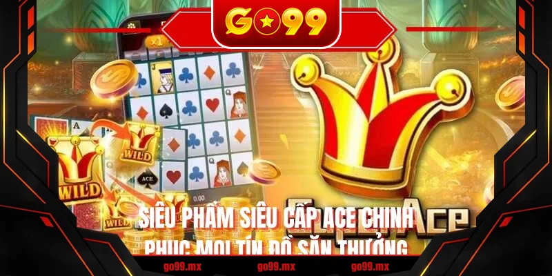 Siêu phẩm siêu cấp ACE chinh phục mọi tín đồ săn thưởng