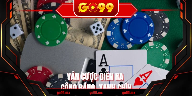 Ván cược diễn ra công bằng, xanh chín
